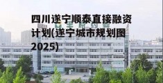 四川遂宁顺泰直接融资计划(遂宁城市规划图2025)