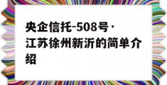 央企信托-508号·江苏徐州新沂的简单介绍