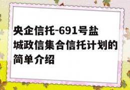 央企信托-691号盐城政信集合信托计划的简单介绍