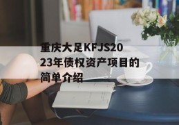 重庆大足KFJS2023年债权资产项目的简单介绍