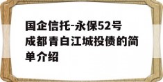 国企信托-永保52号成都青白江城投债的简单介绍