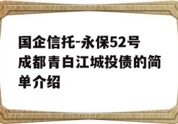 国企信托-永保52号成都青白江城投债的简单介绍