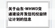 关于山东-WHWD交通建设开发信托权益转让计划的信息