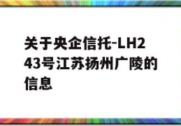 关于央企信托-LH243号江苏扬州广陵的信息