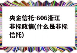 央企信托-606浙江非标政信(什么是非标信托)