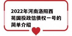 2022年河南洛阳西苑国投政信债权一号的简单介绍