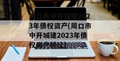 周口市中开城建2023年债权资产(周口市中开城建2023年债权资产转让)