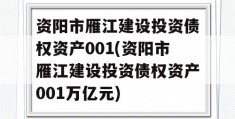 资阳市雁江建设投资债权资产001(资阳市雁江建设投资债权资产001万亿元)