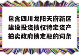 包含四川龙阳天府新区建设投资债权特定资产拍卖政府债定融的词条