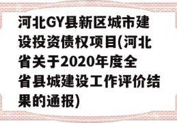 河北GY县新区城市建设投资债权项目(河北省关于2020年度全省县城建设工作评价结果的通报)