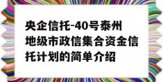 央企信托-40号泰州地级市政信集合资金信托计划的简单介绍