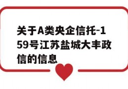 关于A类央企信托-159号江苏盐城大丰政信的信息