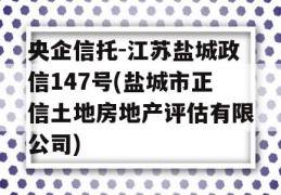 央企信托-江苏盐城政信147号(盐城市正信土地房地产评估有限公司)