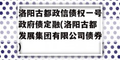 洛阳古都政信债权一号政府债定融(洛阳古都发展集团有限公司债券)