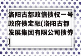 洛阳古都政信债权一号政府债定融(洛阳古都发展集团有限公司债券)