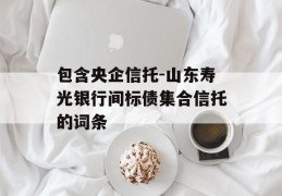 包含央企信托-山东寿光银行间标债集合信托的词条