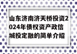 山东济南济天桥投资2024年债权资产政信城投定融的简单介绍