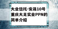 大业信托-安晟10号重庆大足实业PPN的简单介绍