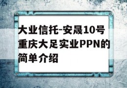 大业信托-安晟10号重庆大足实业PPN的简单介绍