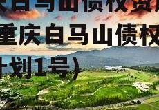 重庆白马山债权资产计划(重庆白马山债权资产计划1号)