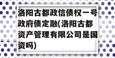 洛阳古都政信债权一号政府债定融(洛阳古都资产管理有限公司是国资吗)