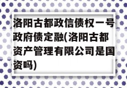 洛阳古都政信债权一号政府债定融(洛阳古都资产管理有限公司是国资吗)