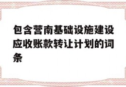 包含营南基础设施建设应收账款转让计划的词条