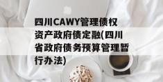 四川CAWY管理债权资产政府债定融(四川省政府债务预算管理暂行办法)