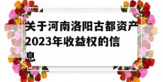 关于河南洛阳古都资产2023年收益权的信息