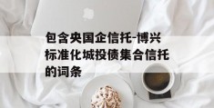 包含央国企信托-博兴标准化城投债集合信托的词条