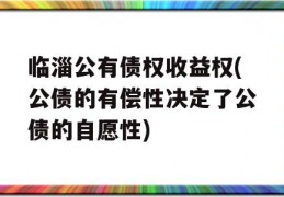 临淄公有债权收益权(公债的有偿性决定了公债的自愿性)