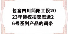 包含四川简阳工投2023年债权拍卖志远26号系列产品的词条