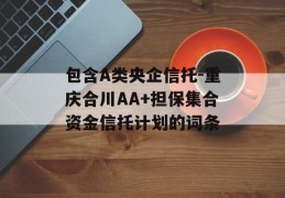 包含A类央企信托-重庆合川AA+担保集合资金信托计划的词条