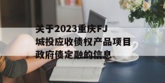 关于2023重庆FJ城投应收债权产品项目政府债定融的信息