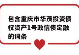 包含重庆市华茂投资债权资产1号政信债定融的词条