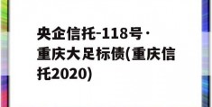 央企信托-118号·重庆大足标债(重庆信托2020)