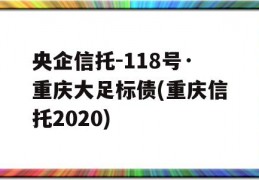 央企信托-118号·重庆大足标债(重庆信托2020)