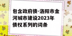 包含政府债-洛阳市金河城市建设2023年债权系列的词条