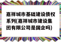 嘉祥城市基础建设债权系列(嘉祥城市建设集团有限公司是国企吗)