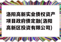 洛阳高新实业债权资产项目政府债定融(洛阳高新区投资有限公司)