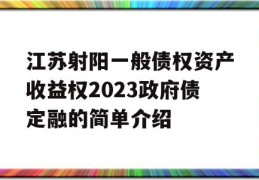 江苏射阳一般债权资产收益权2023政府债定融的简单介绍