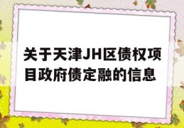 关于天津JH区债权项目政府债定融的信息