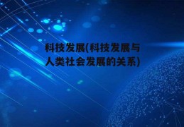 科技发展(科技发展与人类社会发展的关系)