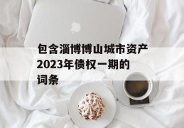 包含淄博博山城市资产2023年债权一期的词条