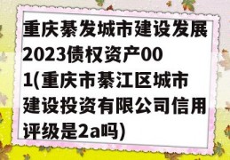 重庆綦发城市建设发展2023债权资产001(重庆市綦江区城市建设投资有限公司信用评级是2a吗)