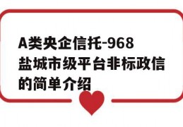 A类央企信托-968盐城市级平台非标政信的简单介绍