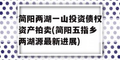 简阳两湖一山投资债权资产拍卖(简阳五指乡两湖源最新进展)