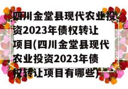 四川金堂县现代农业投资2023年债权转让项目(四川金堂县现代农业投资2023年债权转让项目有哪些)