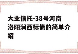 大业信托-38号河南洛阳涧西标债的简单介绍