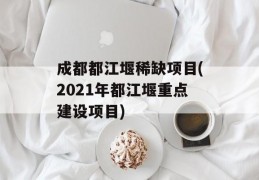 成都都江堰稀缺项目(2021年都江堰重点建设项目)